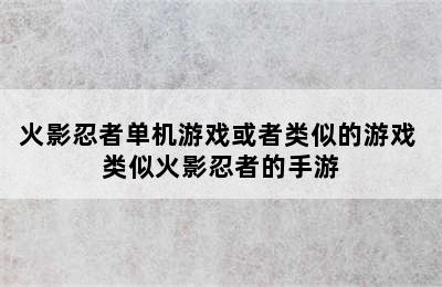 火影忍者单机游戏或者类似的游戏 类似火影忍者的手游